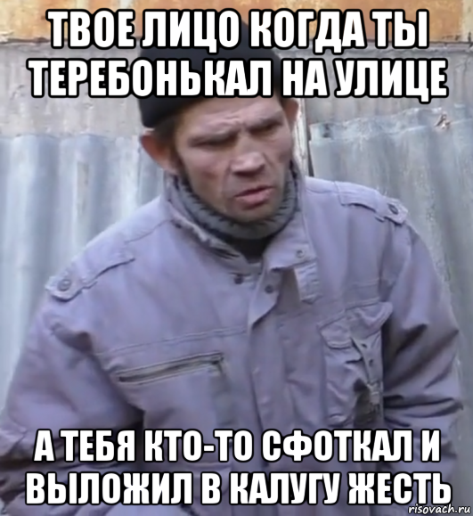 твое лицо когда ты теребонькал на улице а тебя кто-то сфоткал и выложил в калугу жесть, Мем  Ты втираешь мне какую то дичь