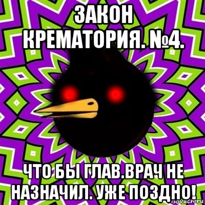 закон крематория. №4. что бы глав.врач не назначил. уже поздно!