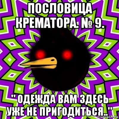 пословица крематора. № 9. " одежда вам здесь уже не пригодиться..", Мем  Тёмный Омич