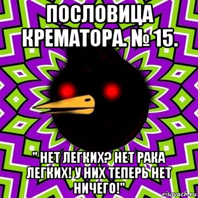 пословица крематора. № 15. " нет легких? нет рака легких! у них теперь нет ничего!", Мем  Тёмный Омич