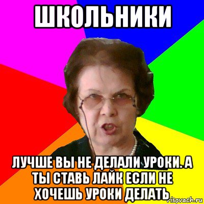 школьники лучше вы не делали уроки. а ты ставь лайк если не хочешь уроки делать, Мем Типичная училка