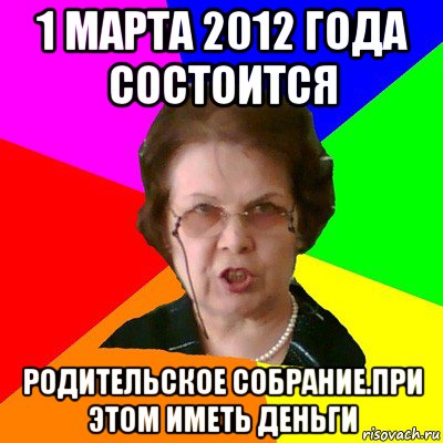 1 марта 2012 года состоится родительское собрание.при этом иметь деньги, Мем Типичная училка