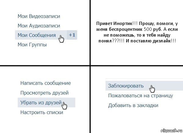 Привет Инортик!!! Прошу, помоги, у меня беспроцентник 500 руб. А если не поможешь, то я тебя найду понял???!!! И поставлю дизлайк!!!, Комикс  Удалить из друзей