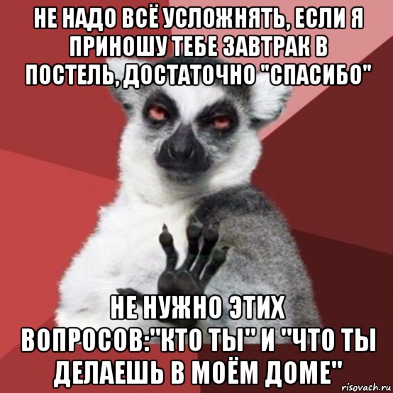 не надо всё усложнять, если я приношу тебе завтрак в постель, достаточно "спасибо" не нужно этих вопросов:"кто ты" и "что ты делаешь в моём доме", Мем Узбагойзя