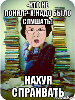 -кто не понял?-я!надо было слушать! нахуя спраивать, Мем Вчитель