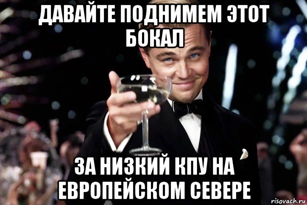 давайте поднимем этот бокал за низкий кпу на европейском севере, Мем Великий Гэтсби (бокал за тех)