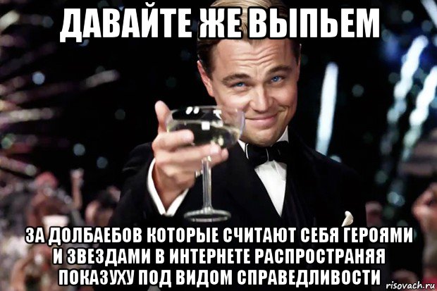 давайте же выпьем за долбаебов которые считают себя героями и звездами в интернете распространяя показуху под видом справедливости, Мем Великий Гэтсби (бокал за тех)