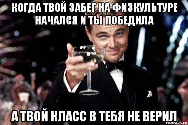 когда твой забег на физкультуре начался и ты победила а твой класс в тебя не верил, Мем Великий Гэтсби (бокал за тех)