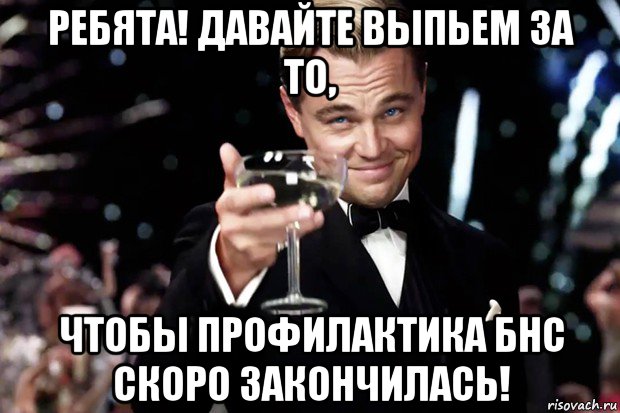 ребята! давайте выпьем за то, чтобы профилактика бнс скоро закончилась!, Мем Великий Гэтсби (бокал за тех)