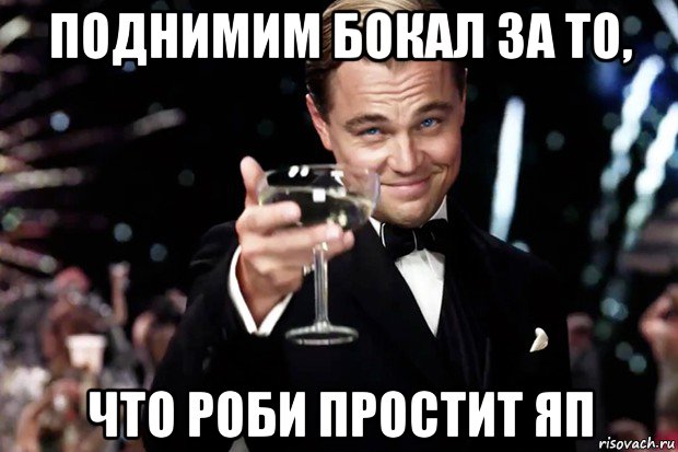 поднимим бокал за то, что роби простит яп, Мем Великий Гэтсби (бокал за тех)