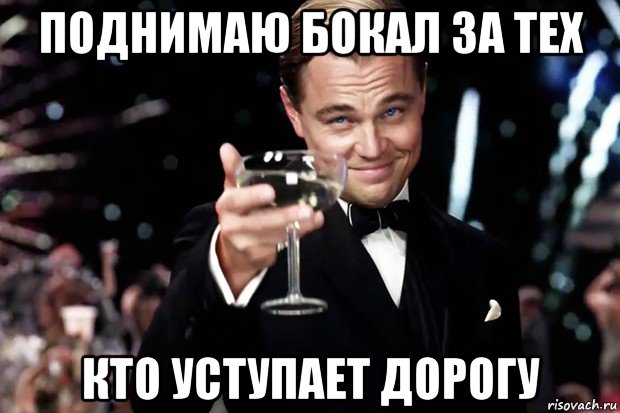 поднимаю бокал за тех кто уступает дорогу, Мем Великий Гэтсби (бокал за тех)