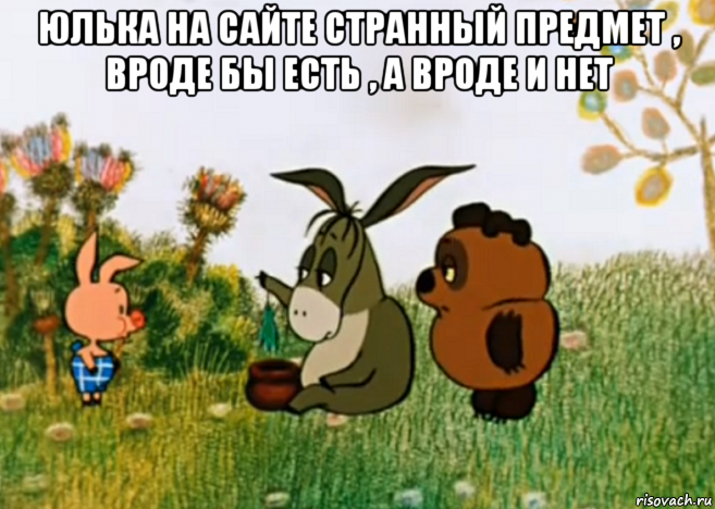 юлька на сайте странный предмет , вроде бы есть , а вроде и нет , Мем Винни Пух Пятачок и Иа