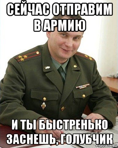 сейчас отправим в армию и ты быстренько заснешь, голубчик, Мем Военком (полковник)