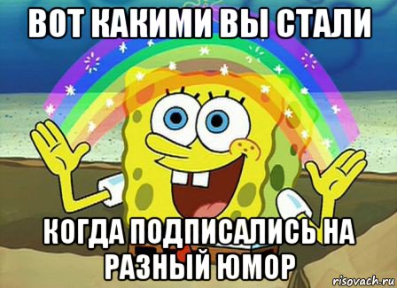 вот какими вы стали когда подписались на разный юмор, Мем Воображение (Спанч Боб)