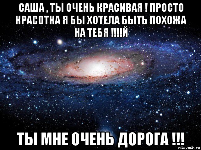 саша , ты очень красивая ! просто красотка я бы хотела быть похожа на тебя !!!!й ты мне очень дорога !!!, Мем Вселенная