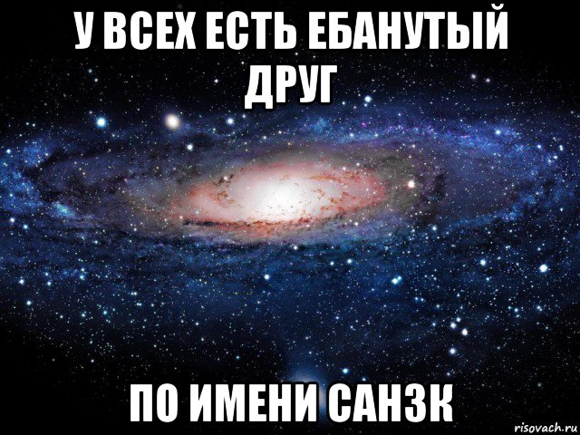 у всех есть ебанутый друг по имени сан3к, Мем Вселенная