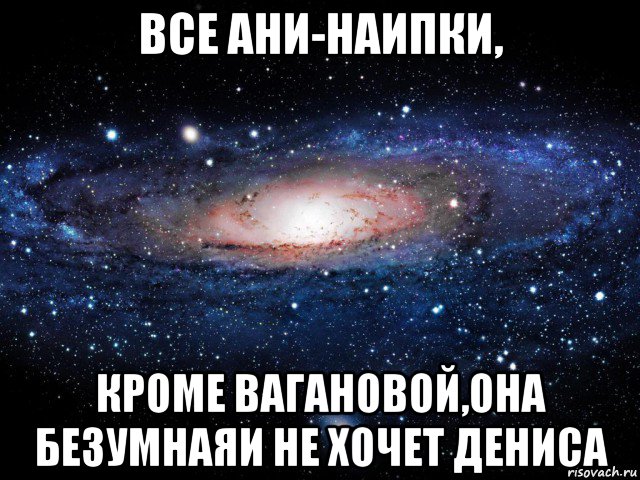 все ани-наипки, кроме вагановой,она безумнаяи не хочет дениса, Мем Вселенная