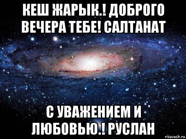 кеш жарык.! доброго вечера тебе! салтанат с уважением и любовью.! руслан, Мем Вселенная