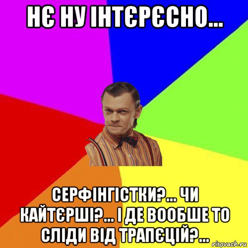 нє ну інтєрєсно... серфінгістки?... чи кайтєрші?... і де вообше то сліди від трапєцій?...