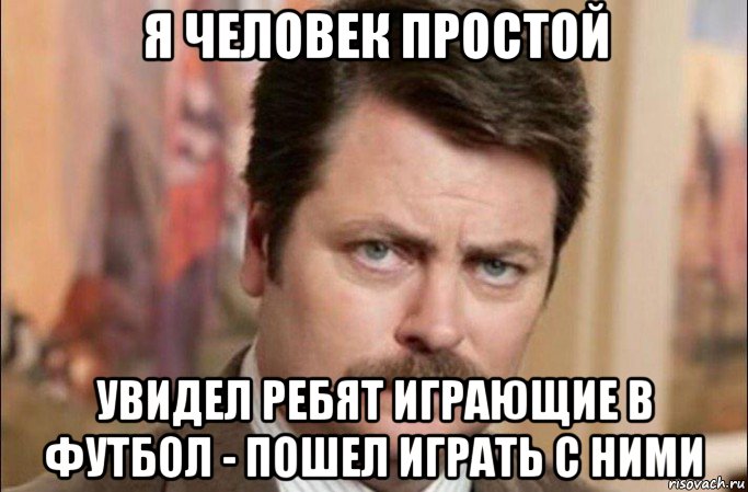 я человек простой увидел ребят играющие в футбол - пошел играть с ними, Мем  Я человек простой