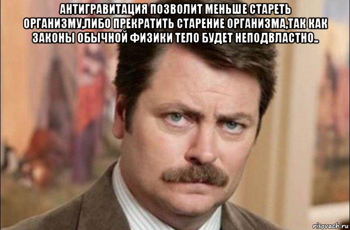 антигравитация позволит меньше стареть организму,либо прекратить старение организма,так как законы обычной физики тело будет неподвластно.. , Мем  Я человек простой