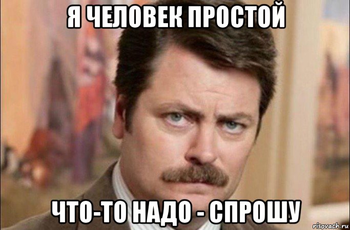 я человек простой что-то надо - спрошу, Мем  Я человек простой