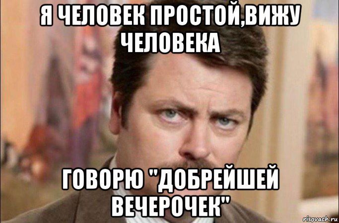 я человек простой,вижу человека говорю "добрейшей вечерочек", Мем  Я человек простой