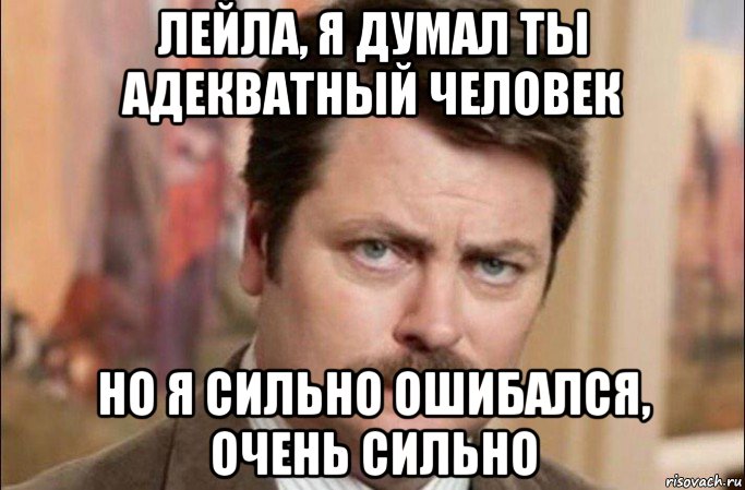 лейла, я думал ты адекватный человек но я сильно ошибался, очень сильно, Мем  Я человек простой