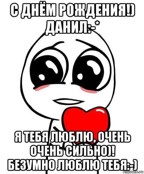 с днём рождения!) данил:-* я тебя люблю, очень очень сильно)! безумно люблю тебя:-), Мем  Я тебя люблю