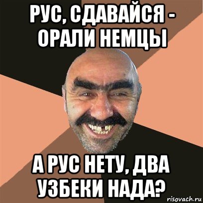 рус, сдавайся - орали немцы а рус нету, два узбеки нада?, Мем Я твой дом труба шатал