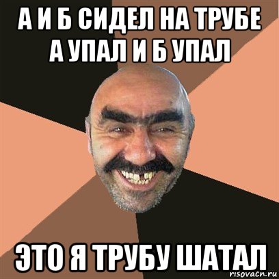 а и б сидел на трубе а упал и б упал это я трубу шатал, Мем Я твой дом труба шатал