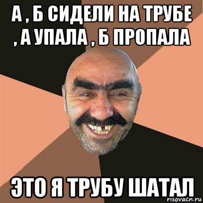 а , б сидели на трубе , а упала , б пропала это я трубу шатал, Мем Я твой дом труба шатал