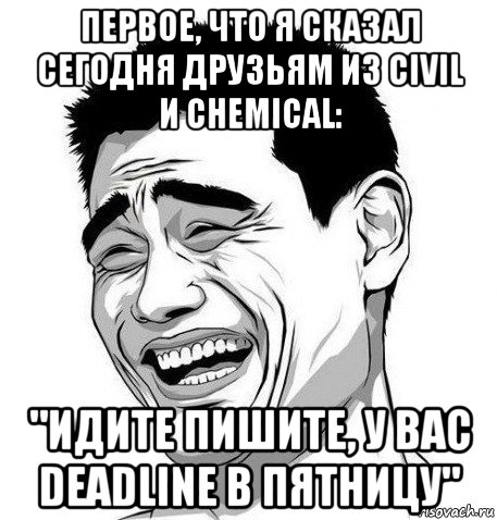 первое, что я сказал сегодня друзьям из civil и chemical: "идите пишите, у вас deadline в пятницу", Мем Яо Мин