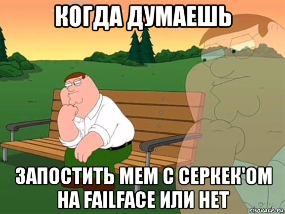 когда думаешь запостить мем с серкек'ом на failface или нет, Мем Задумчивый Гриффин