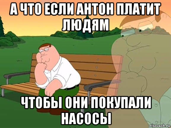 а что если антон платит людям чтобы они покупали насосы, Мем Задумчивый Гриффин