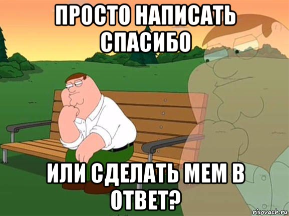 просто написать спасибо или сделать мем в ответ?, Мем Задумчивый Гриффин