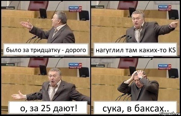 было за тридцатку - дорого нагуглил там каких-то KS о, за 25 дают! сука, в баксах..