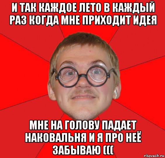 и так каждое лето в каждый раз когда мне приходит идея мне на голову падает наковальня и я про неё забываю (((, Мем Злой Типичный Ботан