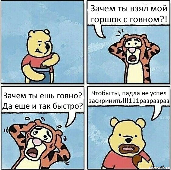 Зачем ты взял мой горшок с говном?! Зачем ты ешь говно? Да еще и так быстро? Чтобы ты, падла не успел заскринить!!!111разразраз