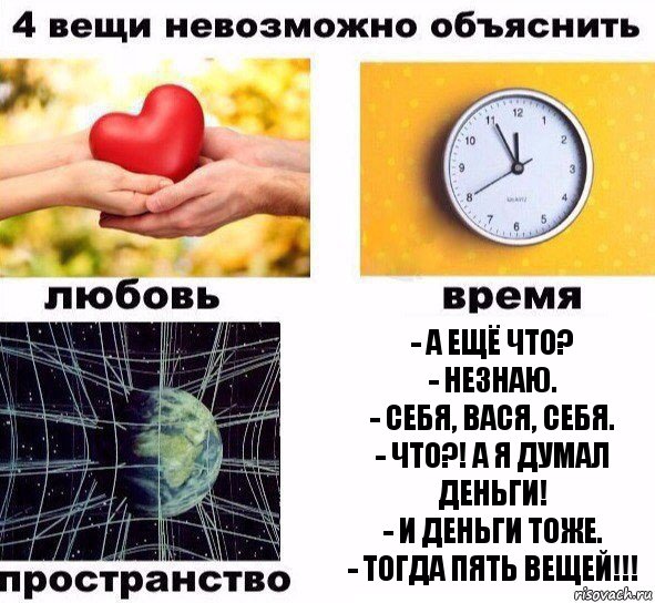 - А ещё что?
- Незнаю.
- Себя, Вася, себя.
- Что?! А я думал Деньги!
- И деньги тоже.
- Тогда пять вещей!!!, Комикс  4 вещи невозможно объяснить