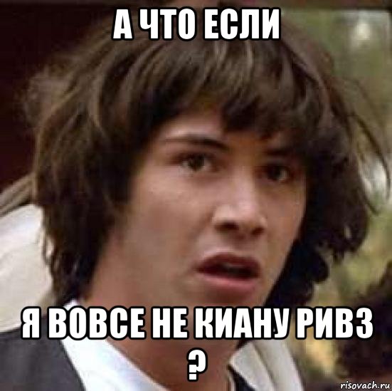 а что если я вовсе не киану ривз ?, Мем А что если (Киану Ривз)