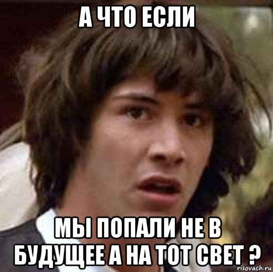 а что если мы попали не в будущее а на тот свет ?, Мем А что если (Киану Ривз)