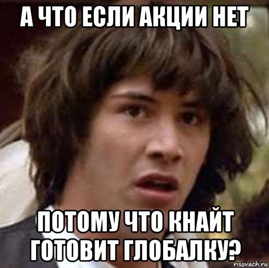 а что если акции нет потому что кнайт готовит глобалку?, Мем А что если (Киану Ривз)