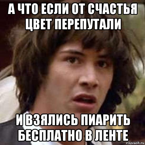 а что если от счастья цвет перепутали и взялись пиарить бесплатно в ленте, Мем А что если (Киану Ривз)