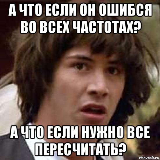 а что если он ошибся во всех частотах? а что если нужно все пересчитать?, Мем А что если (Киану Ривз)