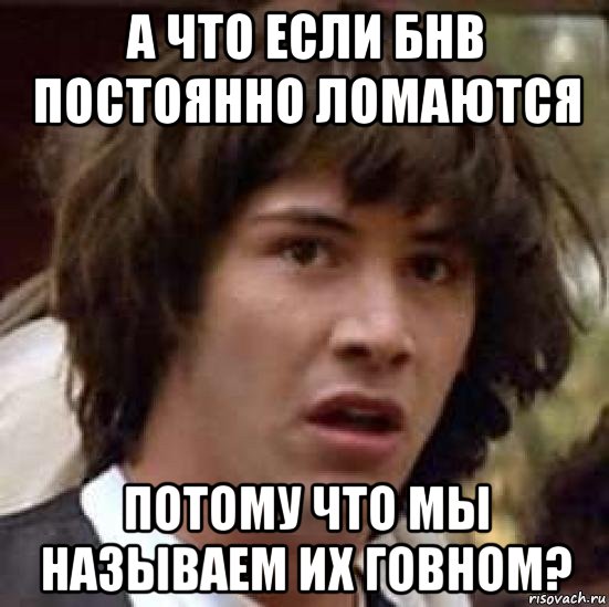 а что если бнв постоянно ломаются потому что мы называем их говном?, Мем А что если (Киану Ривз)