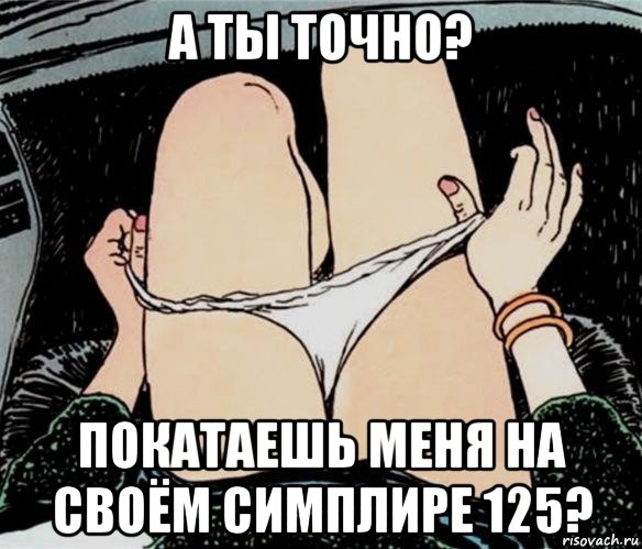 а ты точно? покатаешь меня на своём симплире 125?, Мем А ты точно