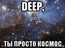 deep, ты просто космос, Мем  афигенно