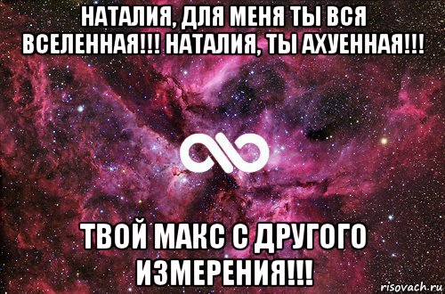 наталия, для меня ты вся вселенная!!! наталия, ты ахуенная!!! твой макс с другого измерения!!!, Мем офигенно