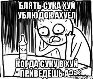 блять сука хуй ублюдок ахуел когда суку в хуй приведешь а?, Мем Алкоголик-кадр